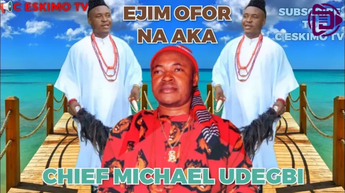 Chief Michael Udegbi – Ejim Ofor Na Aka